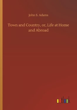 Town and Country, or, Life at Home and Abroad