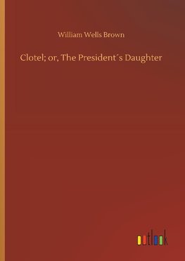 Clotel; or, The President´s Daughter