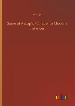 Some of Aesop´s Fables with Modern Instances