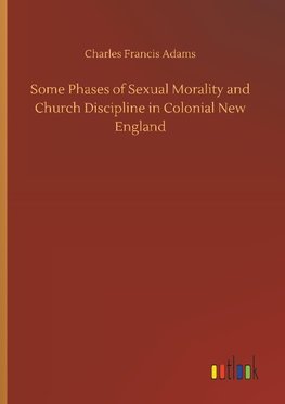 Some Phases of Sexual Morality and Church Discipline in Colonial New England