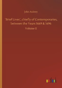 ´Brief Lives´, chiefly of Contemporaries, between the Years 1669 & 1696