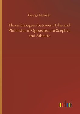 Three Dialogues between Hylas and Philondus in Opposition to Sceptics and Atheists