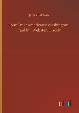 Four Great Americans: Washington, Franklin, Webster, Lincoln