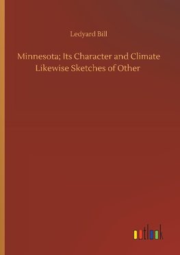 Minnesota; Its Character and Climate Likewise Sketches of Other