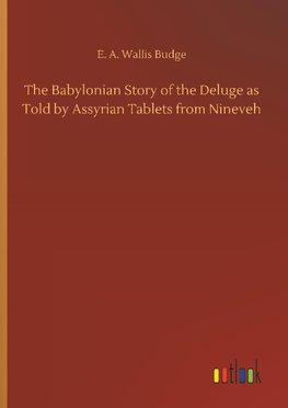 The Babylonian Story of the Deluge as Told by Assyrian Tablets from Nineveh