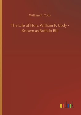 The Life of Hon. William F. Cody - Known as Buffalo Bill