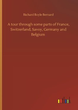 A tour through some parts of France, Switzerland, Savoy, Germany and Belgium