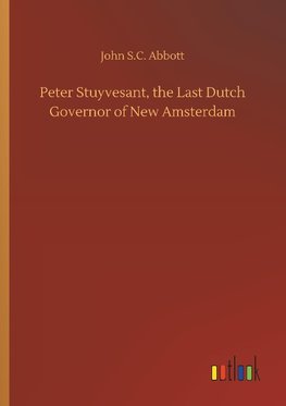 Peter Stuyvesant, the Last Dutch Governor of New Amsterdam