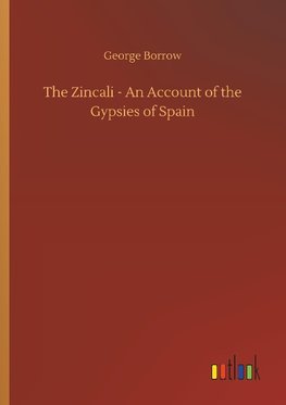 The Zincali - An Account of the Gypsies of Spain