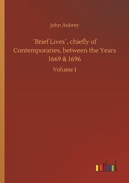 ´Brief Lives´, chiefly of Contemporaries, between the Years 1669 & 1696