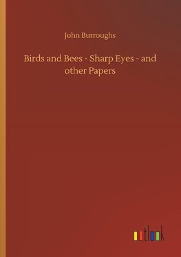 Birds and Bees - Sharp Eyes - and other Papers