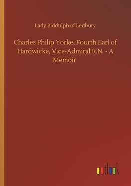 Charles Philip Yorke, Fourth Earl of Hardwicke, Vice-Admiral R.N. - A Memoir