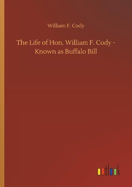 The Life of Hon. William F. Cody - Known as Buffalo Bill