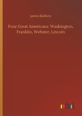 Four Great Americans: Washington, Franklin, Webster, Lincoln