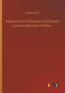 Minnesota; Its Character and Climate Likewise Sketches of Other