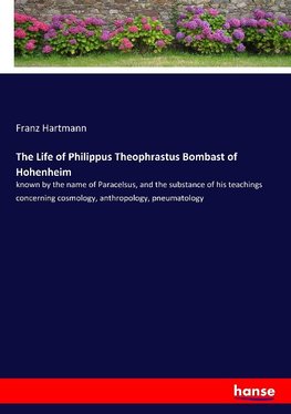 The Life of Philippus Theophrastus Bombast of Hohenheim