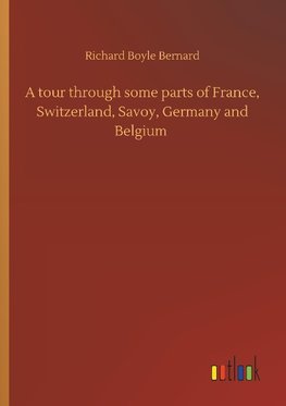 A tour through some parts of France, Switzerland, Savoy, Germany and Belgium