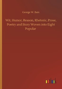 Wit, Humor, Reason, Rhetoric, Prose, Poetry and Story Woven into Eight Popular