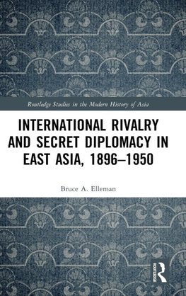 International Rivalry and Secret Diplomacy in East Asia, 1896-1950