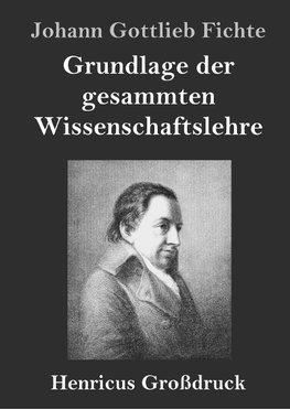 Grundlage der gesammten Wissenschaftslehre (Großdruck)