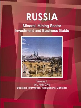 Russia Mineral, Mining Sector Investment and Business Guide Volume 1 Oil and Gas