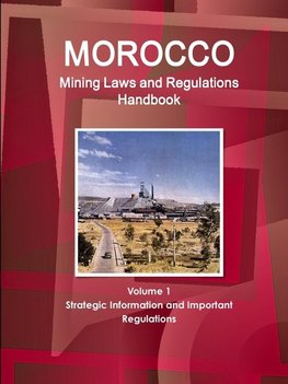 Morocco Mining Laws and Regulations Handbook Volume 1 Strategic Information and Important regulations