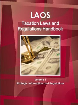 Laos Taxation Laws and Regulations Handbook Volume 1 Strategic Information and Regulations