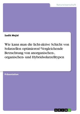 Wie kann man die licht-aktive Schicht von Solarzellen optimieren? Vergleichende Betrachtung von anorganischen-, organischen- und Hybridsolarzelltypen