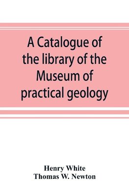 A catalogue of the library of the Museum of practical geology and geological survey