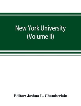 New York university; its history, influence, equipment and characteristics, with biographical sketches and portraits of founders, benefactors, officers and alumni (Volume II)