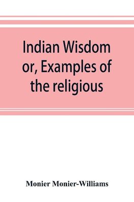 Indian wisdom, or, Examples of the religious, philosophical, and ethical doctrines of the Hindus. With a brief history of the chief departments of Sanskrit literature. And some account of the past and present conditions of India, moral and intellectual