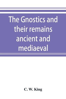 The Gnostics and their remains, ancient and mediaeval