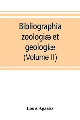 Bibliographia zoologiæ et geologiæ. A general catalogue of all books, tracts, and memoirs on zoology and geology (Volume II)