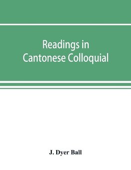 Readings in Cantonese colloquial, being selections from books in the Cantonese vernacular with free and literal translations of the Chinese character and romanized spelling