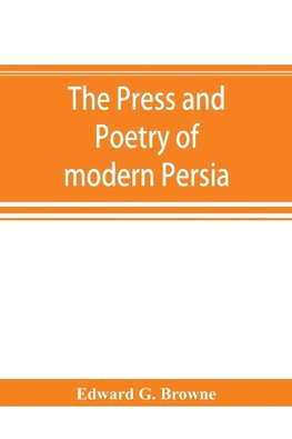 The press and poetry of modern Persia; partly based on the manuscript work of Mi´rza´ Muhammad ¿Ali´ Kha´n "Tarbivat" of Tabri´z