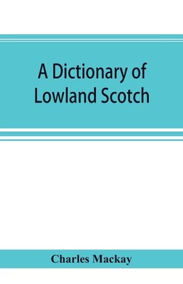 A dictionary of Lowland Scotch, with an introductory chapter on the poetry, humour, and literary history of the Scottish language and an appendix of Scottish proverbs