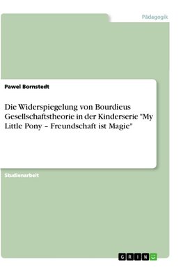 Die Widerspiegelung von Bourdieus Gesellschaftstheorie in der Kinderserie "My Little Pony - Freundschaft ist Magie"