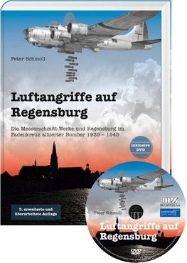 Luftangriffe auf Regensburg - Die Messerschmitt-Werke und Regensburg im Fadenkreuz alliierter Bomber 1939 - 1945