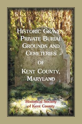 Historic Graves, Private Burial Grounds and Cemeteries of Kent County, Maryland