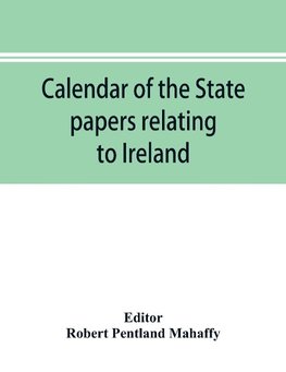 Calendar of the state papers relating to Ireland of the Reign of Charles I. 1625-1632 preserved in the Public Record Office