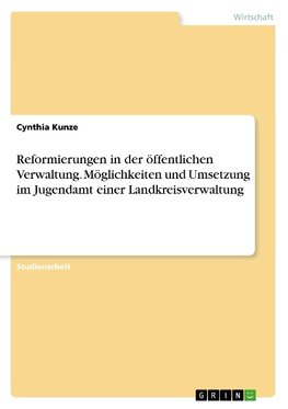 Reformierungen in der öffentlichen Verwaltung. Möglichkeiten und Umsetzung im Jugendamt einer Landkreisverwaltung