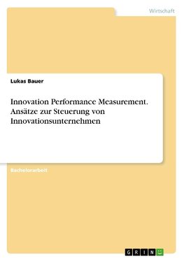 Innovation Performance Measurement. Ansätze zur Steuerung von Innovationsunternehmen