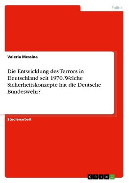 Die Entwicklung des Terrors in Deutschland seit 1970. Welche Sicherheitskonzepte hat die Deutsche Bundeswehr?