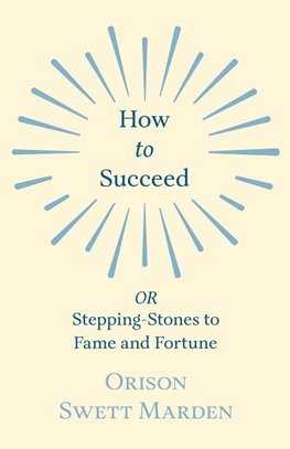 How to Succeed - OR, Stepping-Stones to Fame and Fortune