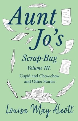 Aunt Jo's Scrap-Bag, Volume III. Cupid and Chow-chow, and Other Stories