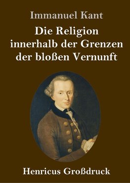 Die Religion innerhalb der Grenzen der bloßen Vernunft (Großdruck)