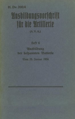 H.Dv. 200/4 Ausbildungsvorschrift für die Artillerie - Heft 4 Ausbildung der bespannten Batterie - Vom 25. Januar 1934