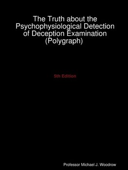 The Truth about the Psychophysiological Detection of Deception Examination (Polygraph) 5th Edition