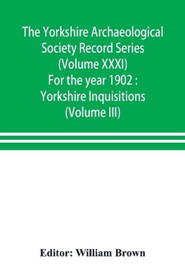 The Yorkshire Archaeological Society Record Series (Volume XXXI) For the year 1902