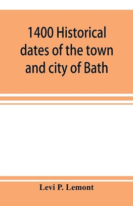 1400 historical dates of the town and city of Bath, and town of Georgetown, from 1604 to 1874